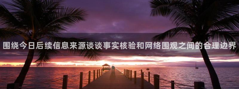 今日吃瓜必吃大瓜：围绕今日后续信息来源谈谈事实核验和网络围观之间的合理边界