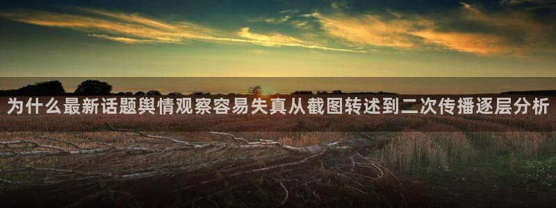 吃瓜网址:为什么最新话题舆情观察容易失真从截图转述到二次传播逐层分析