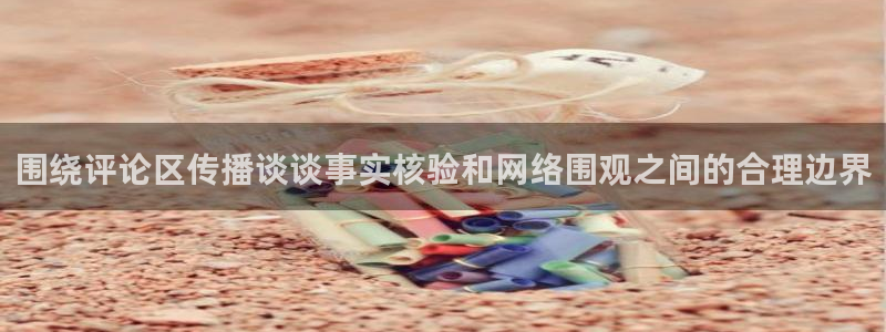 黑料在线吃瓜:围绕评论区传播谈谈事实核验和网络围观之间的合理边界
