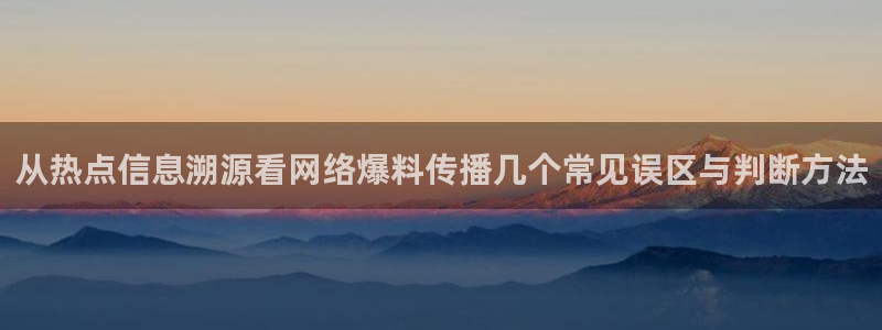 国产吃瓜在线:从热点信息溯源看网络爆料传播几个常见误区与判断方法